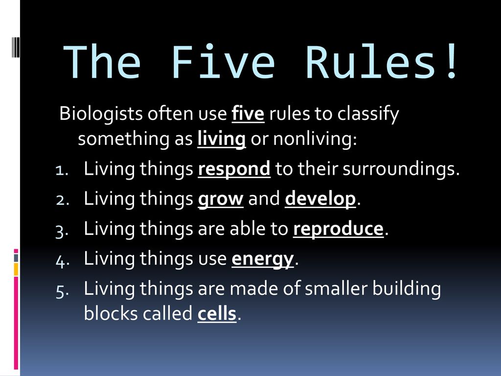 The Five Rules! Biologists often use five rules to classify something as living or nonliving: Living things respond to their surroundings.