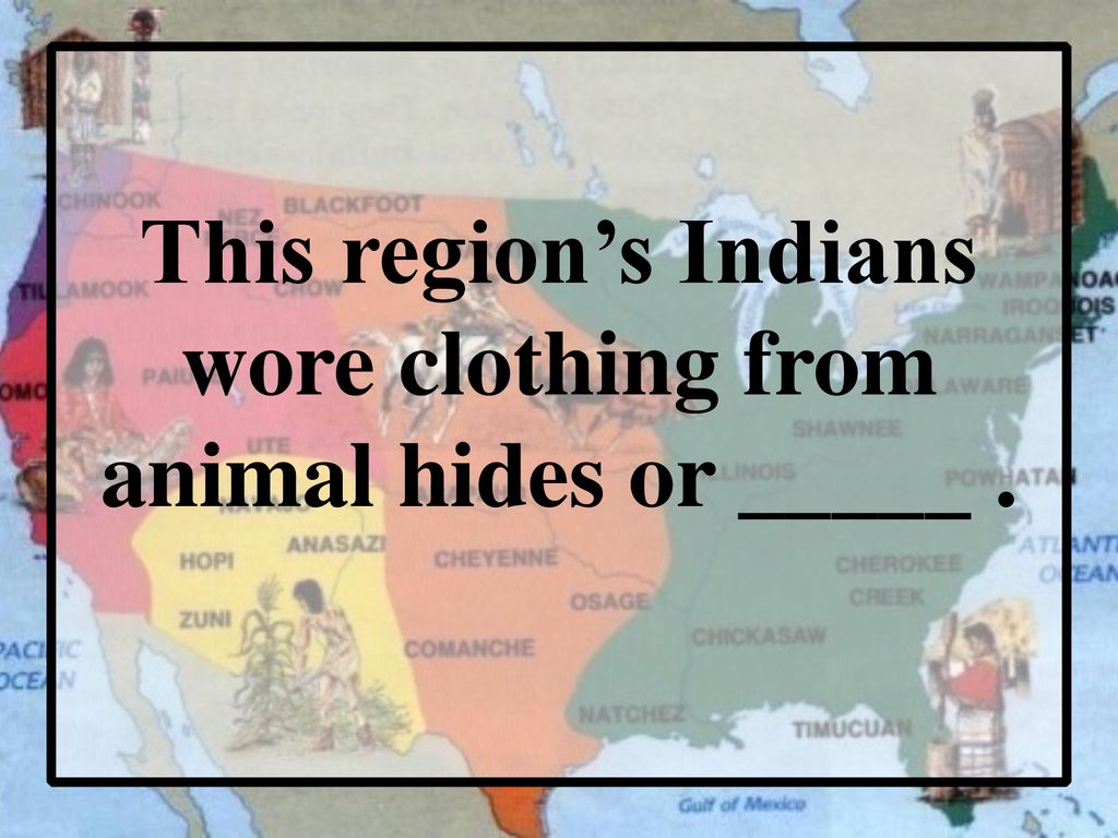 This region’s Indians wore clothing from animal hides or _____ .
