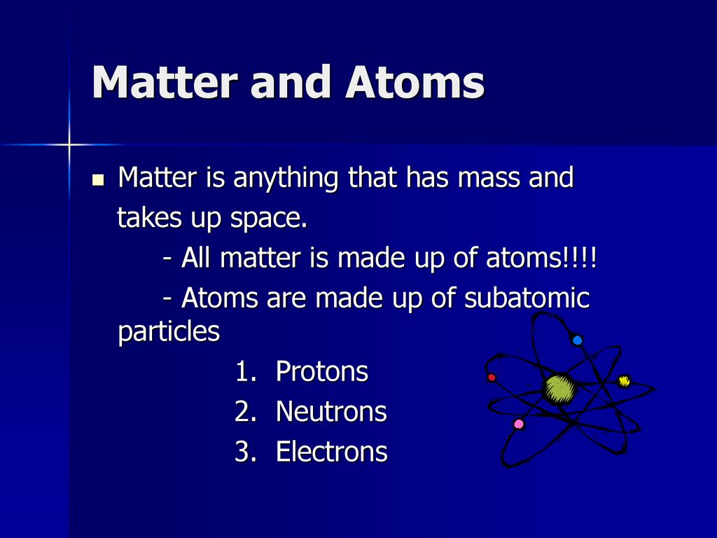 Matter and Atoms Matter is anything that has mass and takes up space.