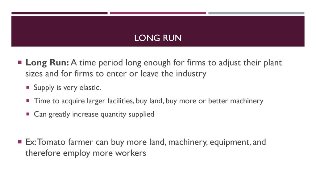 Long run Long Run: A time period long enough for firms to adjust their plant sizes and for firms to enter or leave the industry.