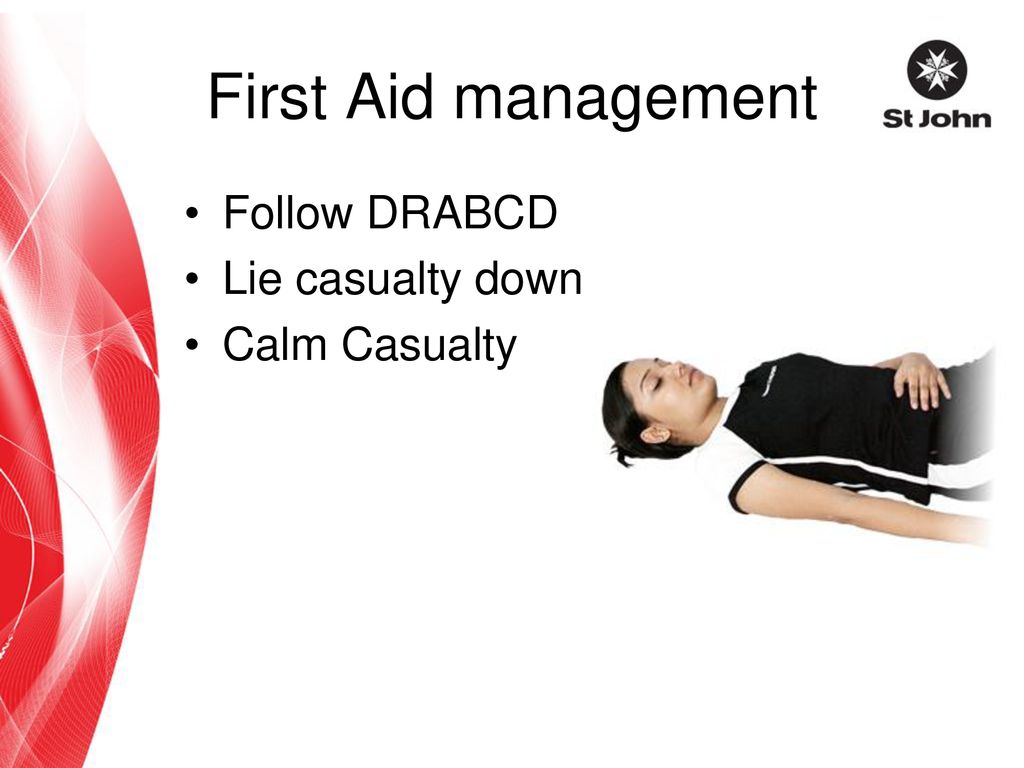 First Aid management Follow DRABCD Lie casualty down Calm Casualty