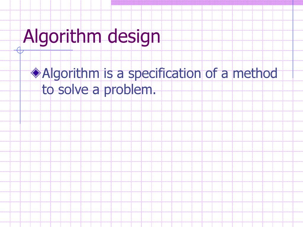Algorithm design Algorithm is a specification of a method to solve a problem.
