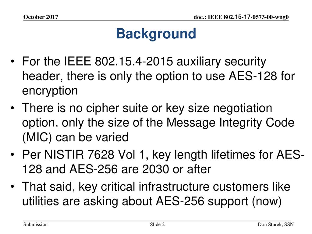 October 2017 Background. For the IEEE auxiliary security header, there is only the option to use AES-128 for encryption.