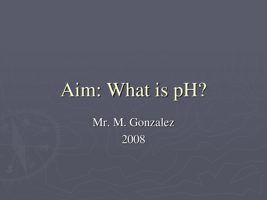 Aim: What is pH Mr. M. Gonzalez 2008