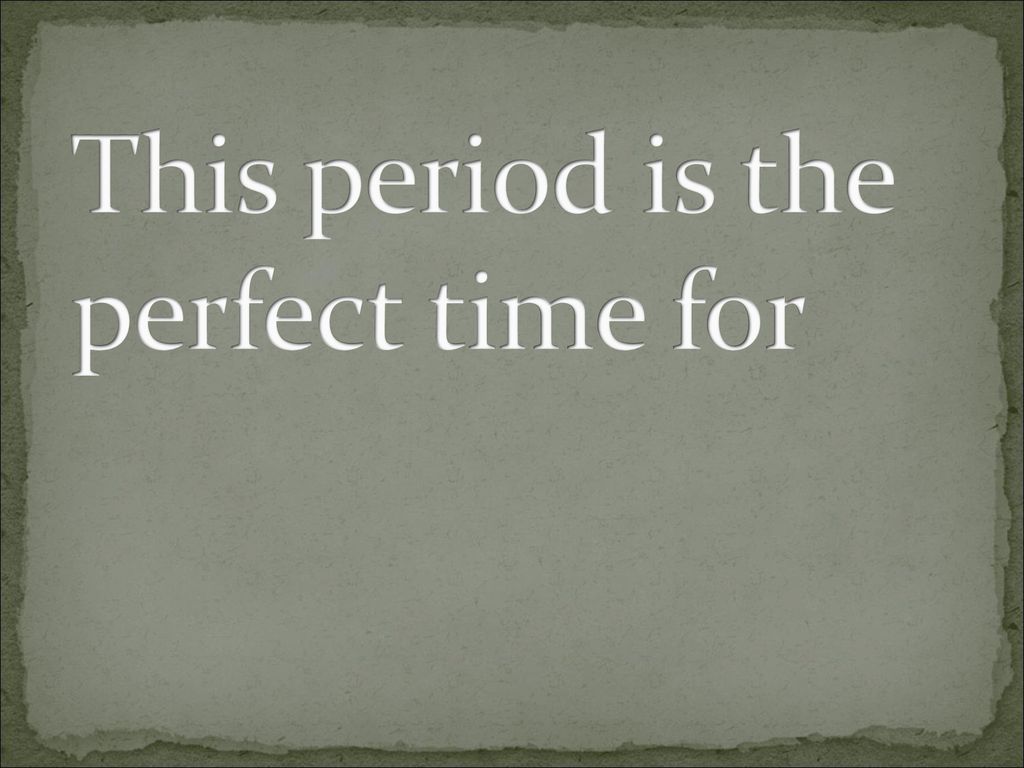 This period is the perfect time for