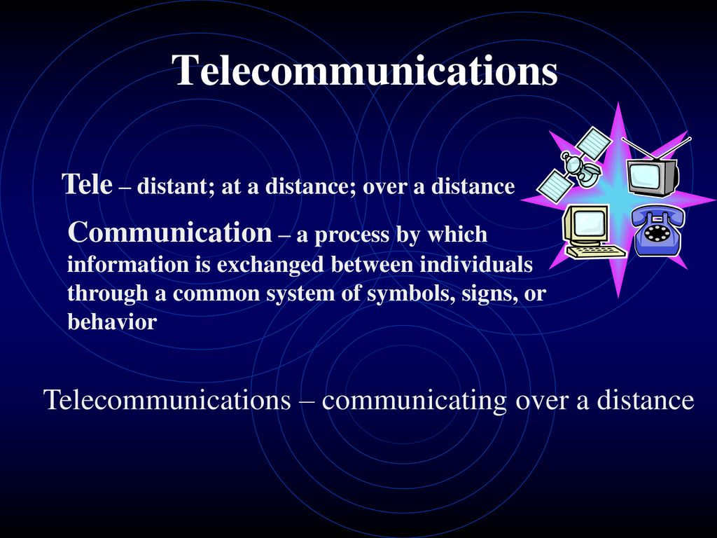 Telecommunications Tele – distant; at a distance; over a distance