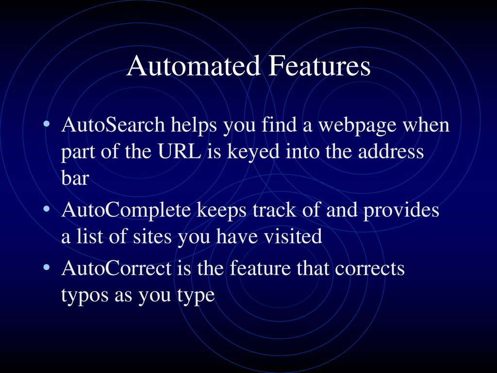 Automated Features AutoSearch helps you find a webpage when part of the URL is keyed into the address bar.