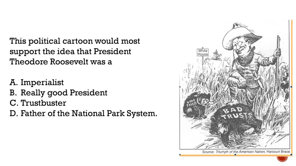 This political cartoon would most support the idea that President Theodore Roosevelt was a