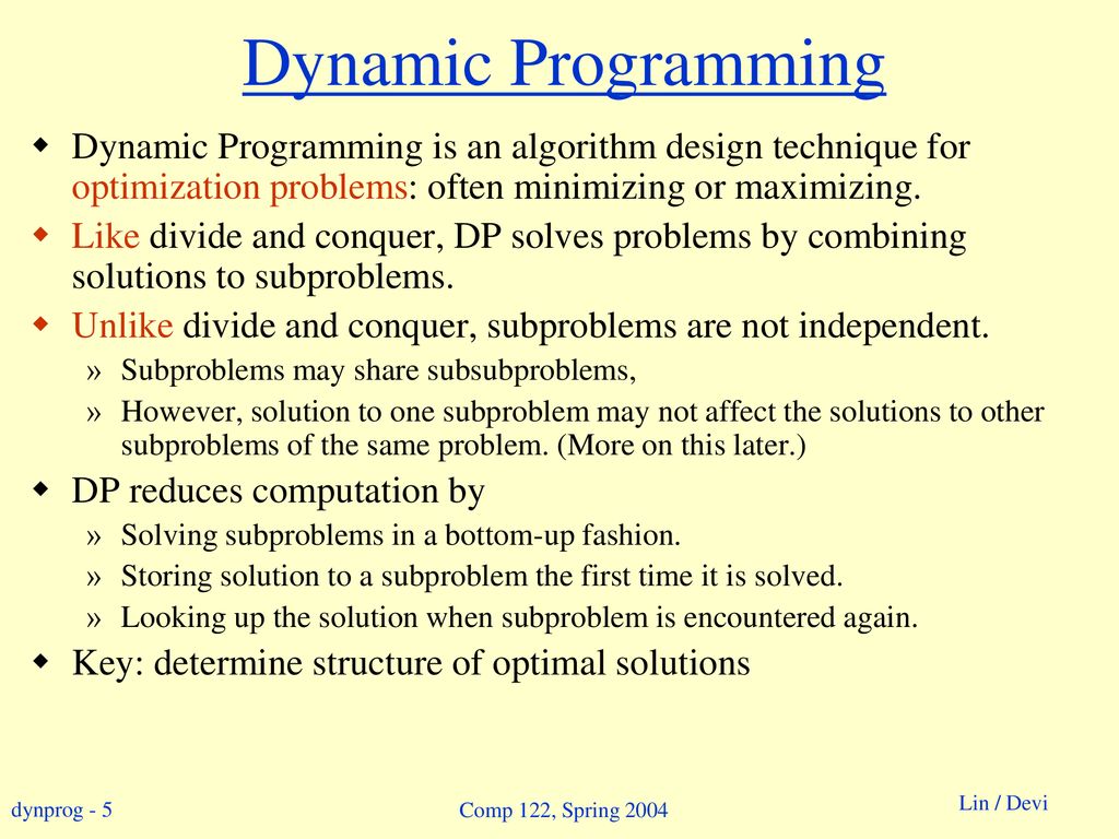 Dynamic Programming Dynamic Programming is an algorithm design technique for optimization problems: often minimizing or maximizing.