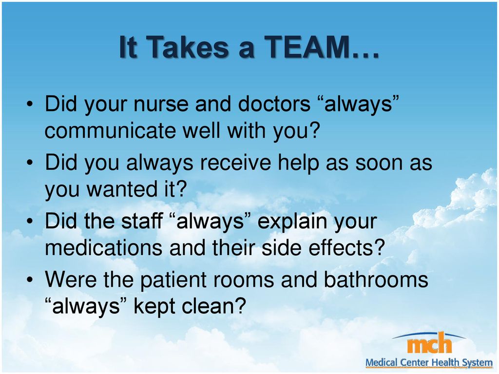 It Takes a TEAM… Did your nurse and doctors always communicate well with you Did you always receive help as soon as you wanted it