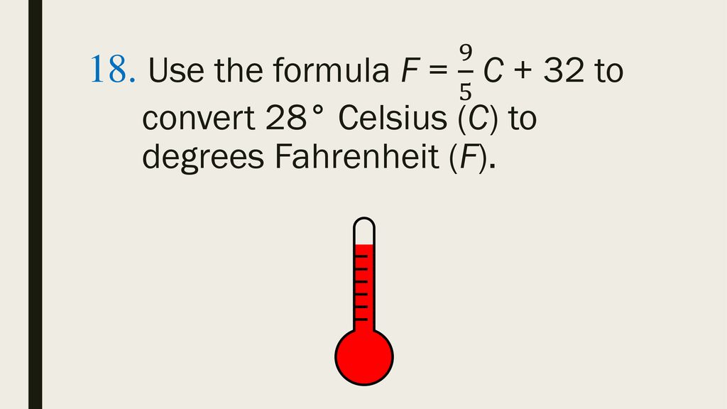18. Use the formula F = 9 5 C + 32 to. convert 28° Celsius (C) to