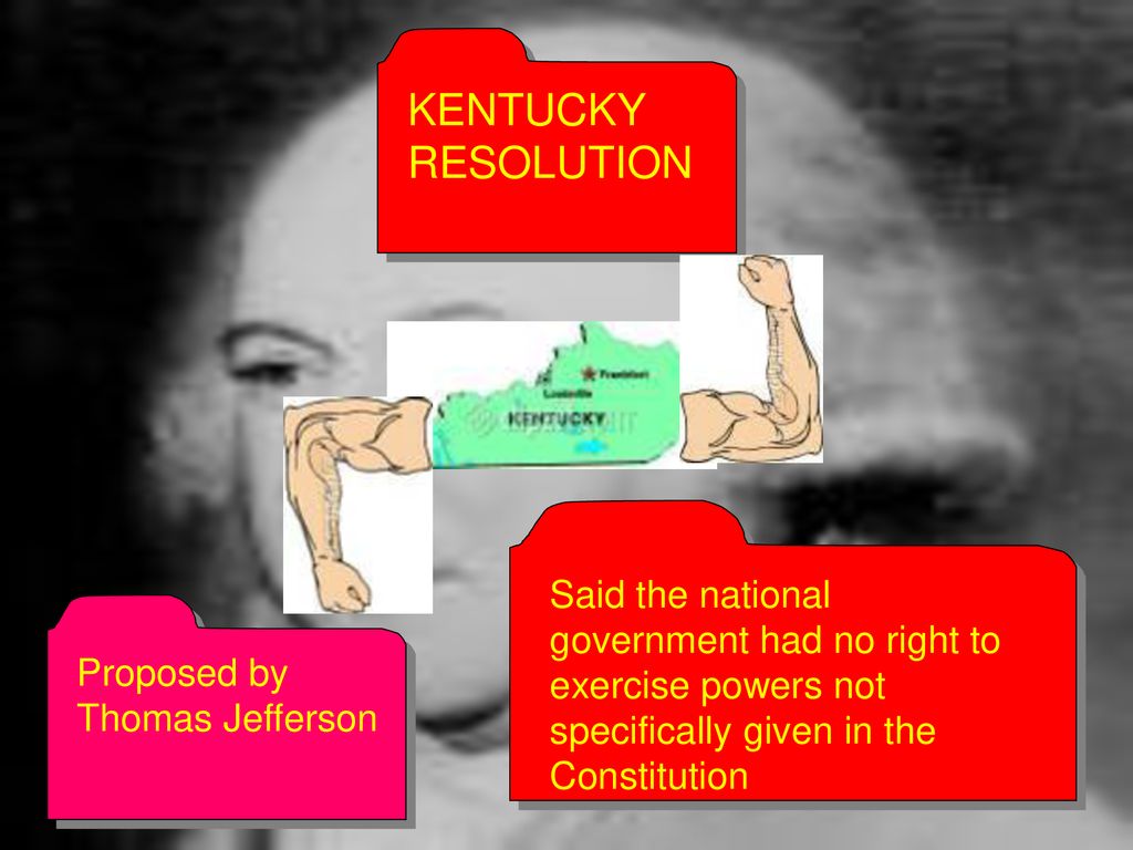 KENTUCKY RESOLUTION Said the national government had no right to exercise powers not specifically given in the Constitution.