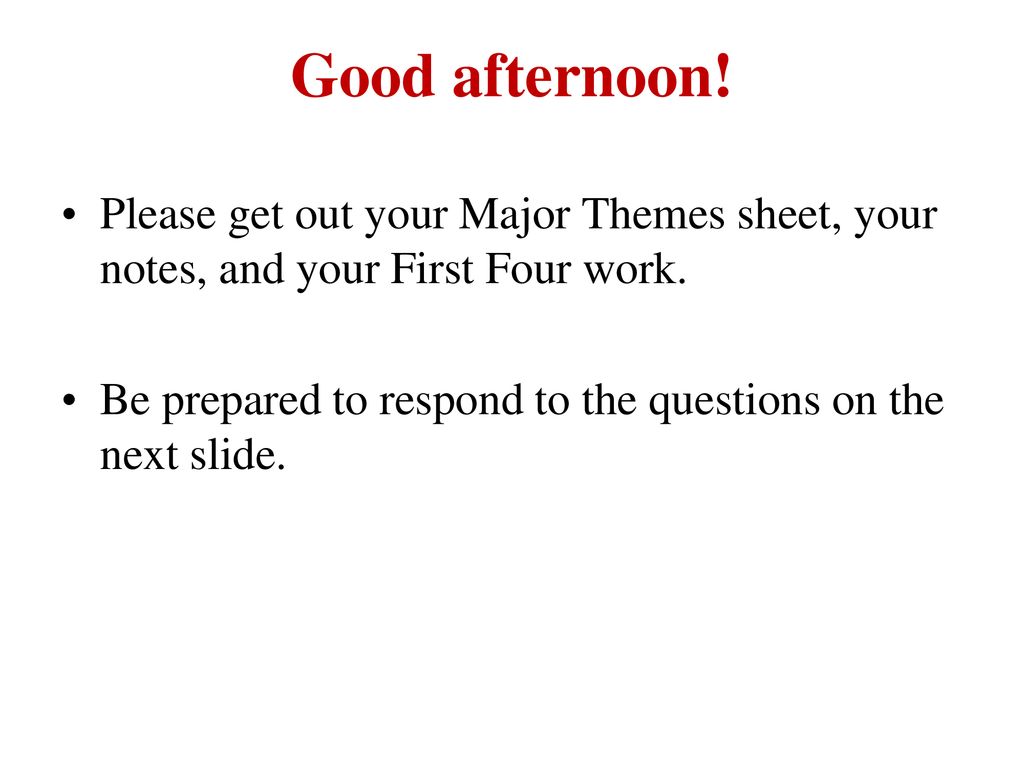 Good afternoon! Please get out your Major Themes sheet, your notes, and your First Four work.