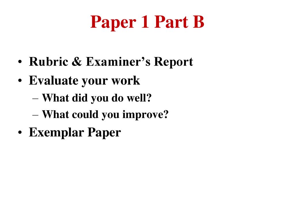 Paper 1 Part B Rubric & Examiner’s Report Evaluate your work