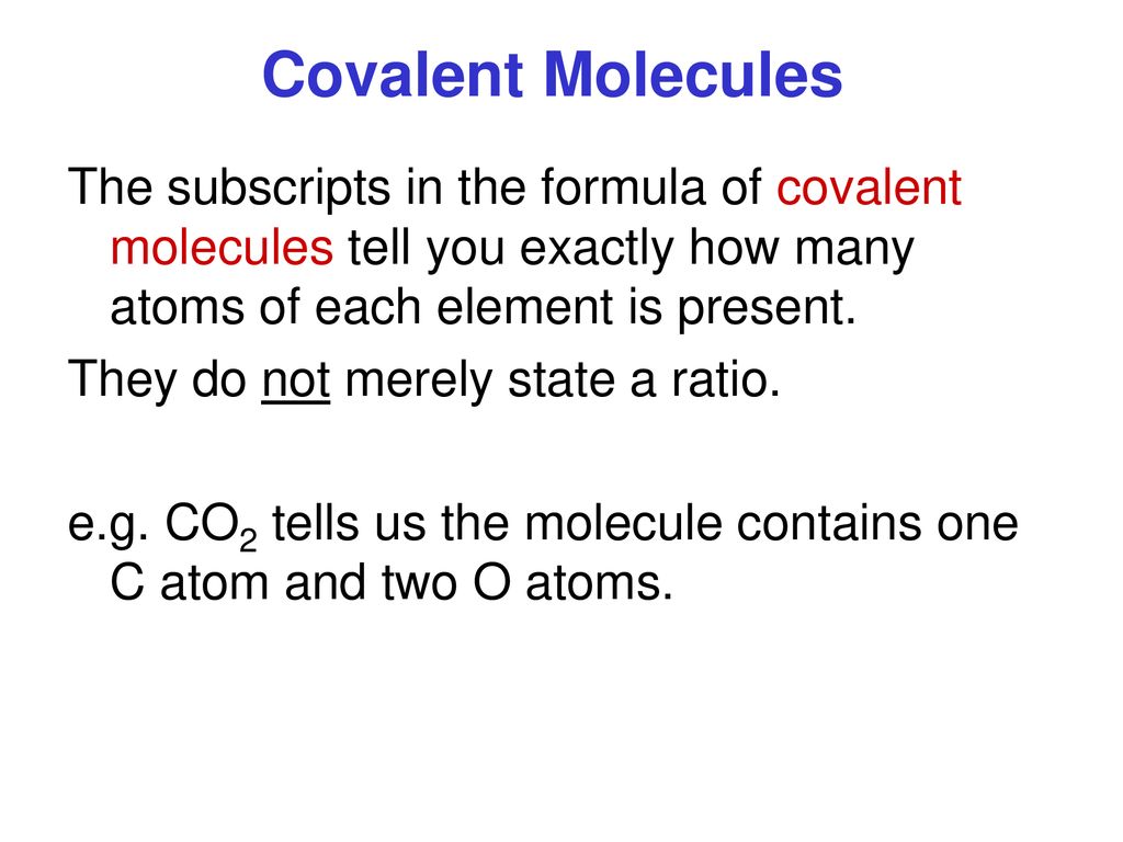 Covalent Molecules The subscripts in the formula of covalent molecules tell you exactly how many atoms of each element is present.