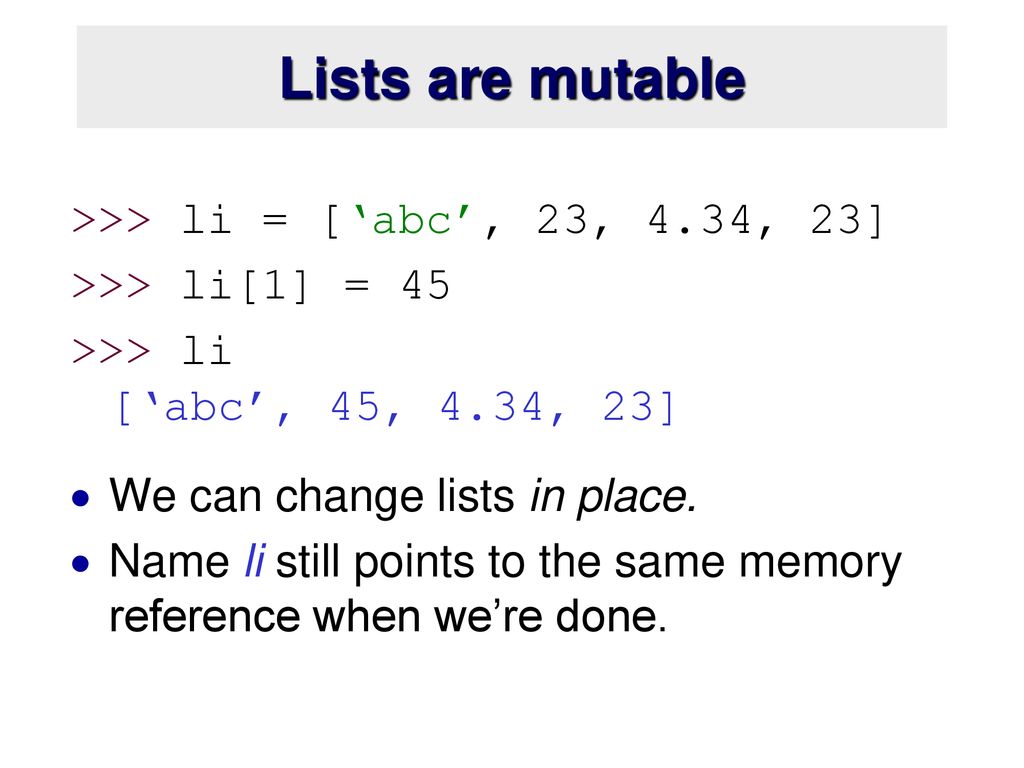 Lists are mutable >>> li = [‘abc’, 23, 4.34, 23]