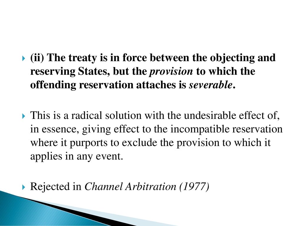 (ii) The treaty is in force between the objecting and reserving States, but the provision to which the offending reservation attaches is severable.