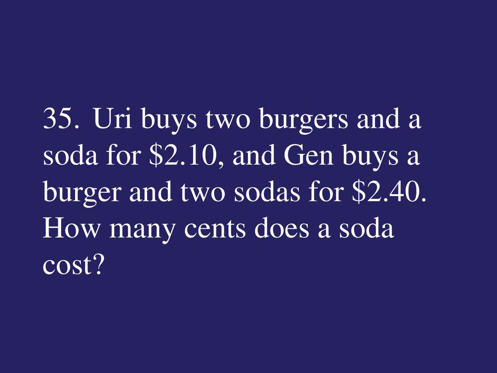 35. Uri buys two burgers and a soda for $2