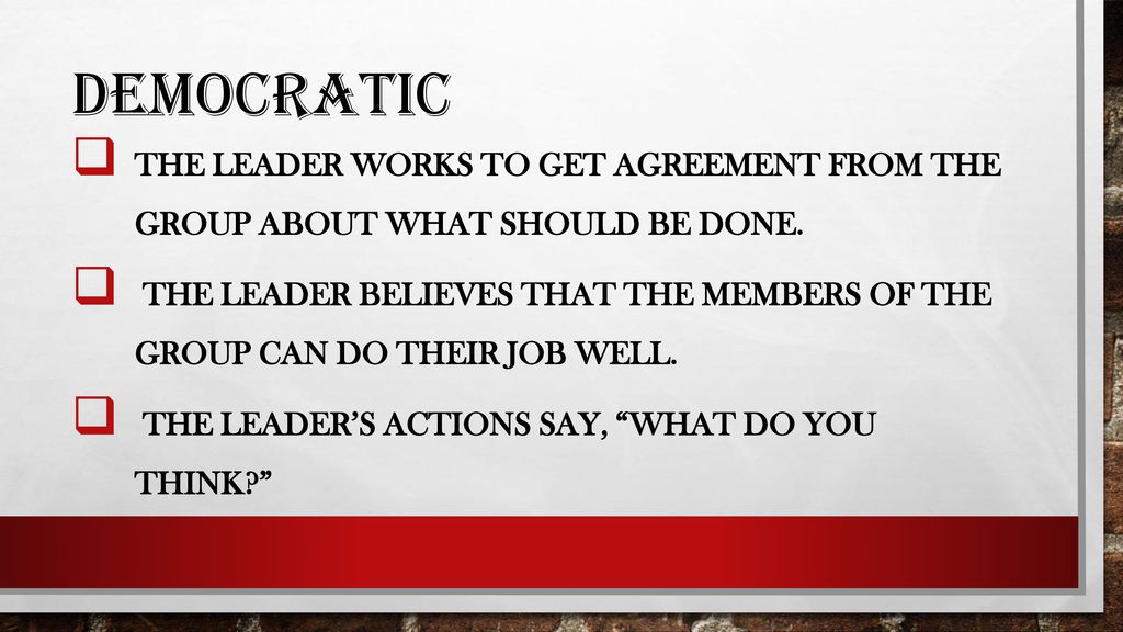 DEMOCRATIC The leader works to get agreement from the group about what should be done.