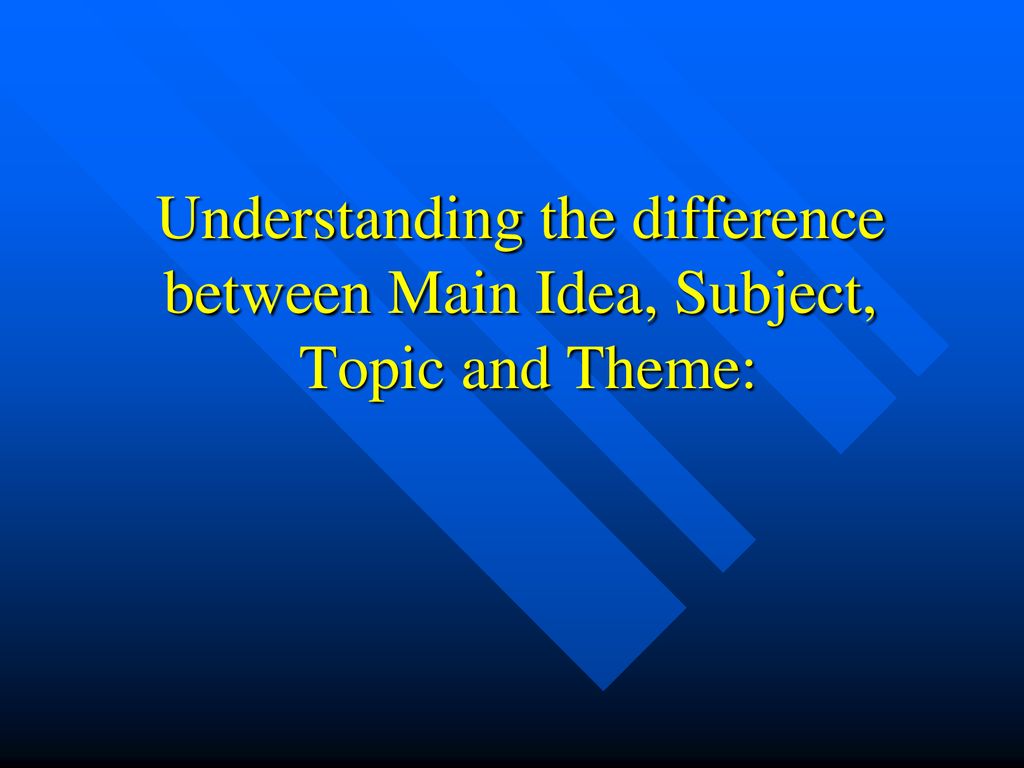 Understanding the difference between Main Idea, Subject, Topic and Theme: