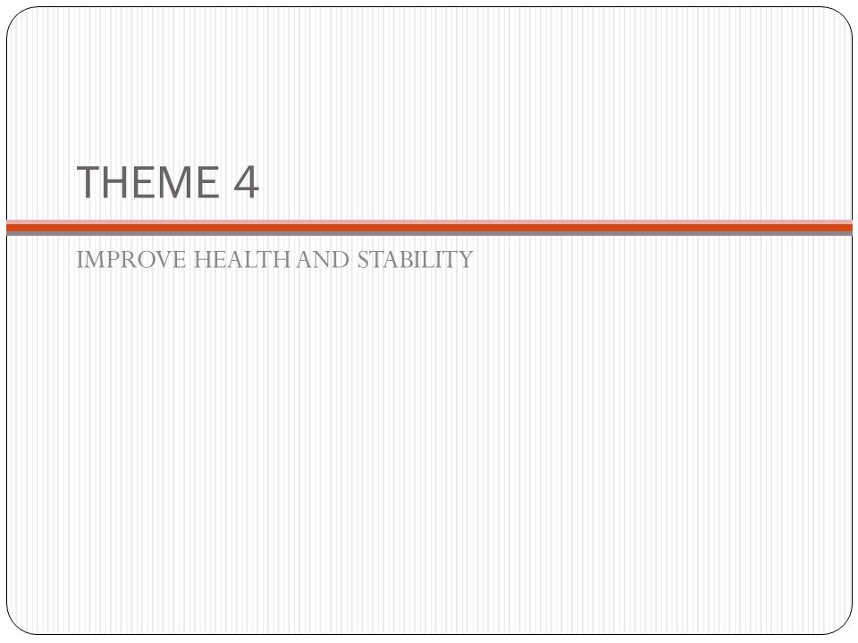 THEME 4 IMPROVE HEALTH AND STABILITY