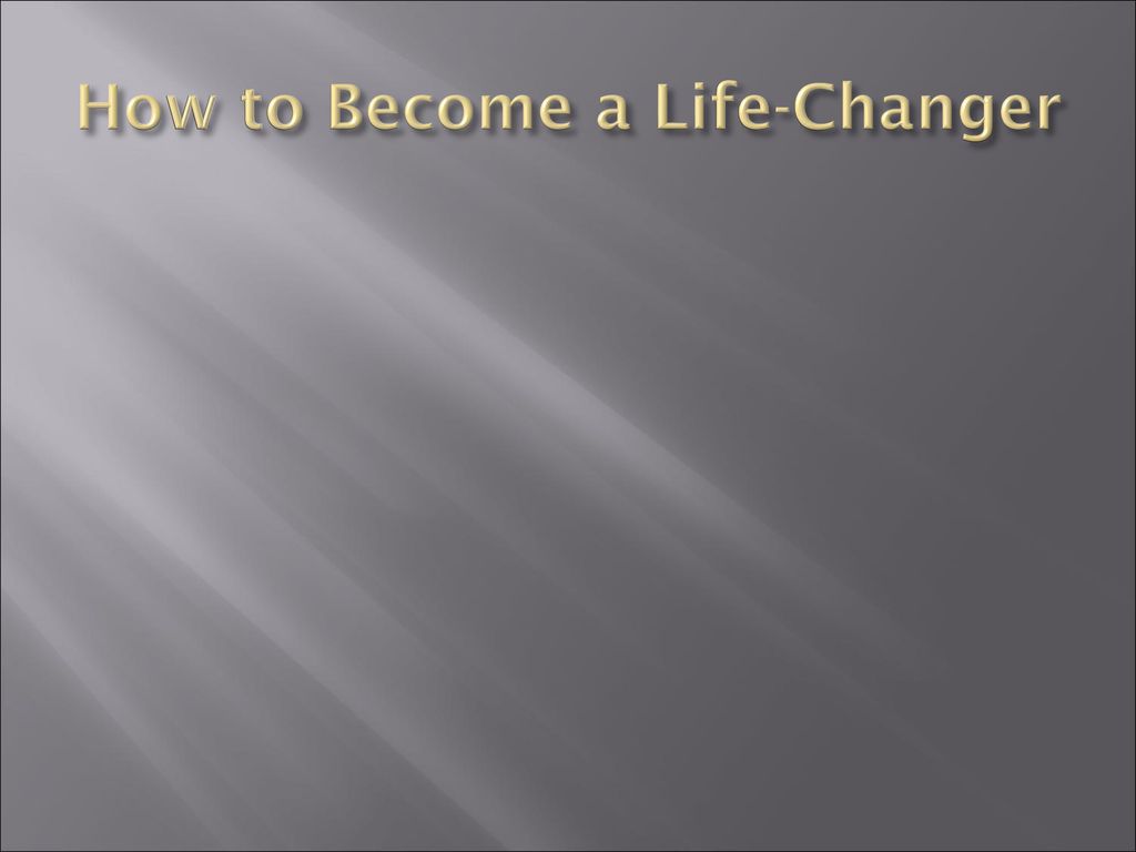 How to Become a Life-Changer