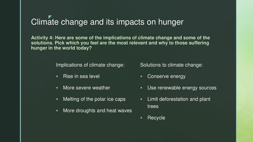 Climate change and its impacts on hunger Activity 4: Here are some of the implications of climate change and some of the solutions. Pick which you feel are the most relevant and why to those suffering hunger in the world today