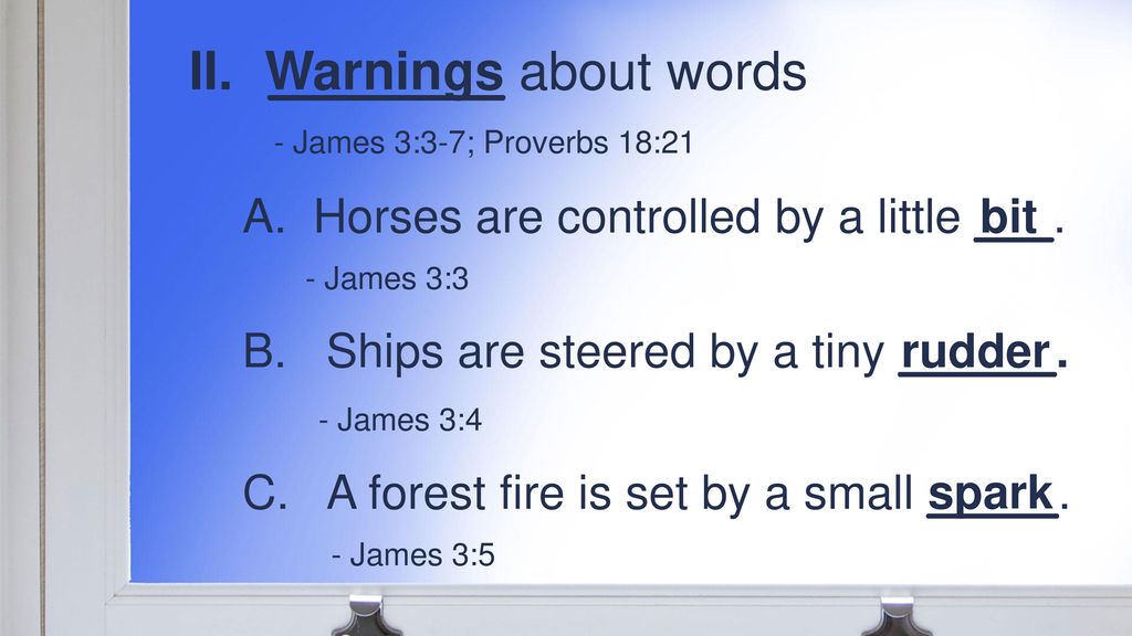 ________ about words - James 3:3-7; Proverbs 18:21 Warnings