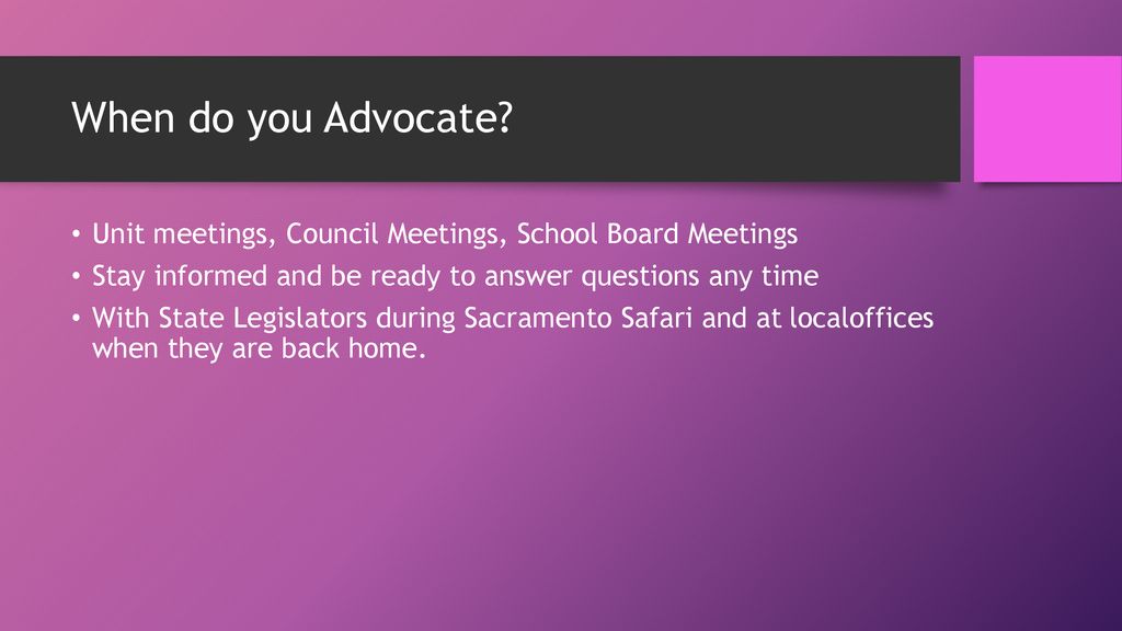 When do you Advocate Unit meetings, Council Meetings, School Board Meetings. Stay informed and be ready to answer questions any time.