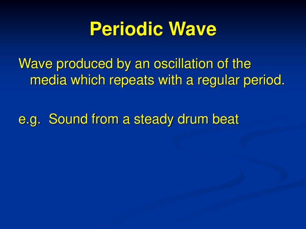 Periodic Wave Wave produced by an oscillation of the media which repeats with a regular period.