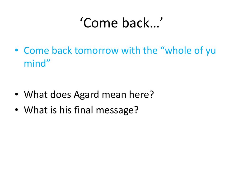 ‘Come back…’ Come back tomorrow with the whole of yu mind