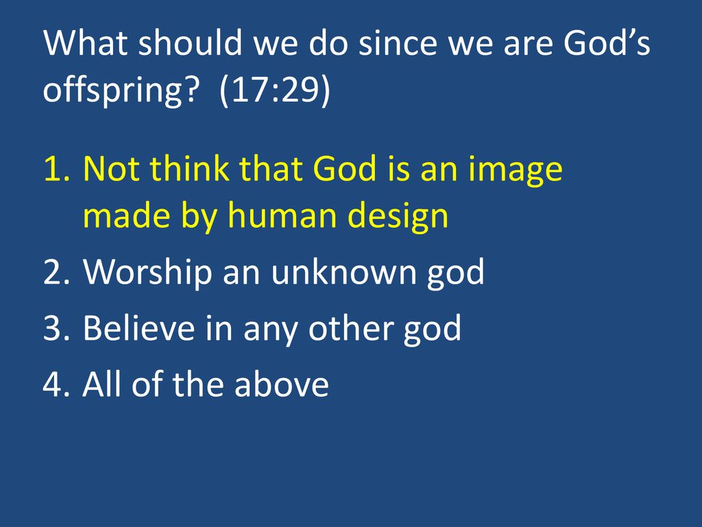 What should we do since we are God’s offspring (17:29)