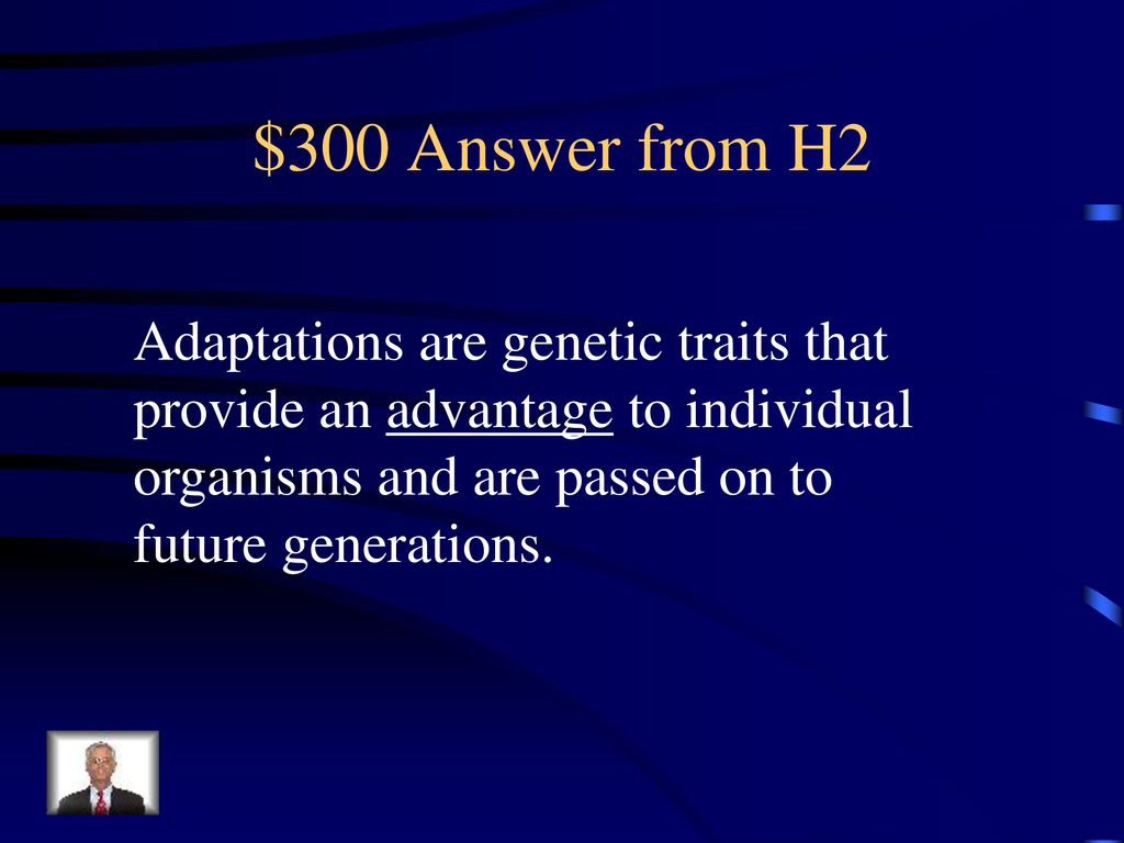 $300 Answer from H2 Adaptations are genetic traits that provide an advantage to individual organisms and are passed on to future generations.