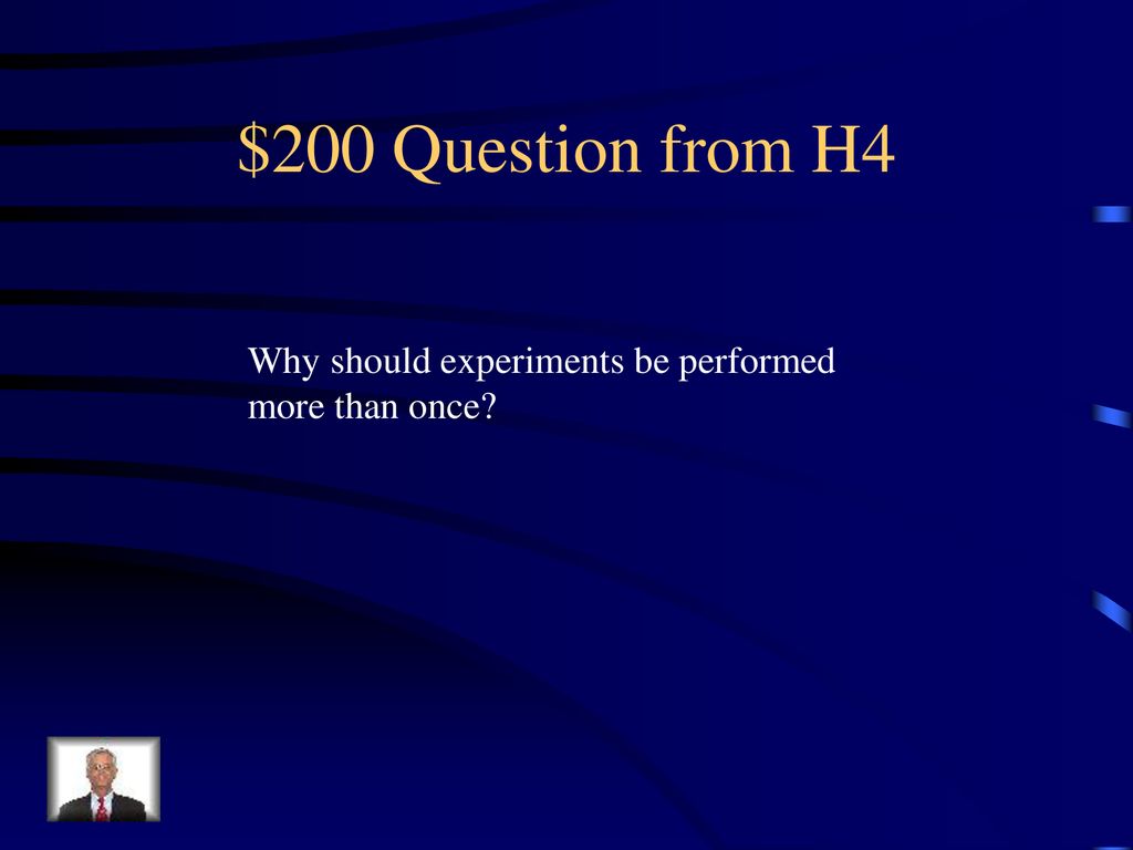 $200 Question from H4 Why should experiments be performed more than once