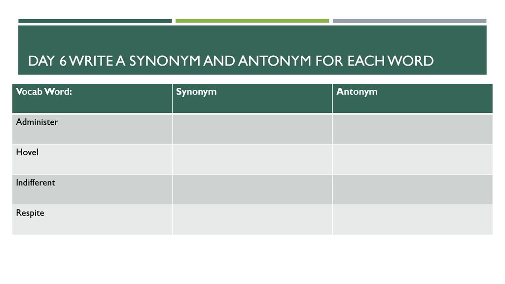 Day 6 Write a synonym and antonym for each word