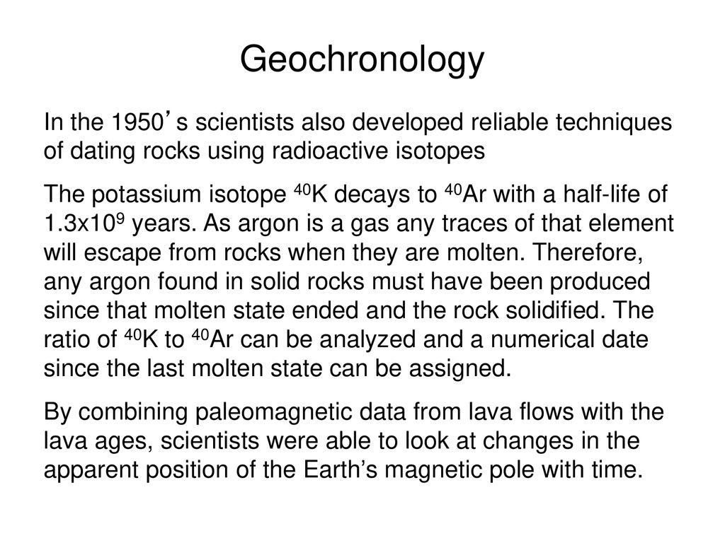 Geochronology In the 1950’s scientists also developed reliable techniques of dating rocks using radioactive isotopes.