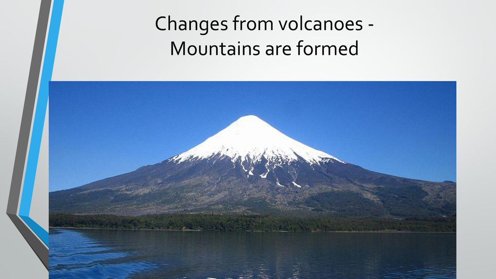 Changes from volcanoes - Mountains are formed