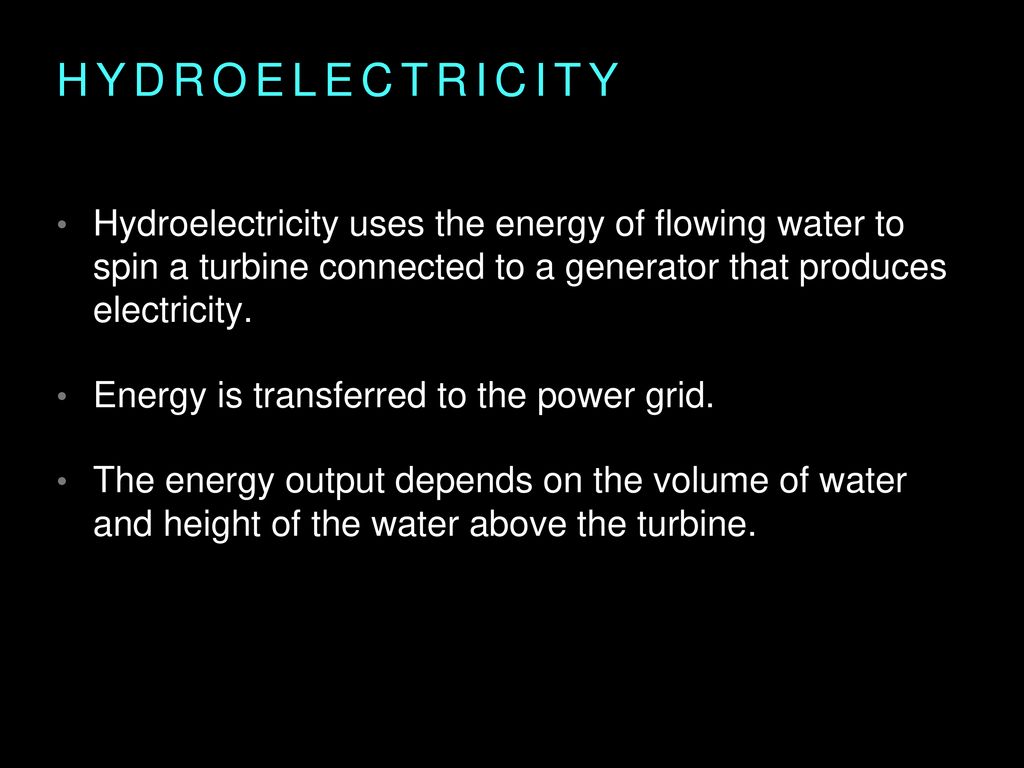 hydroelectricity Hydroelectricity uses the energy of flowing water to spin a turbine connected to a generator that produces electricity.