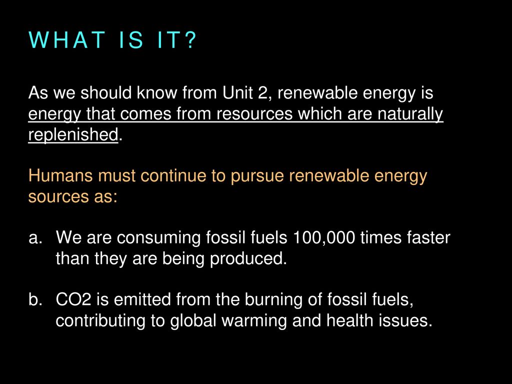 What is it As we should know from Unit 2, renewable energy is energy that comes from resources which are naturally replenished.