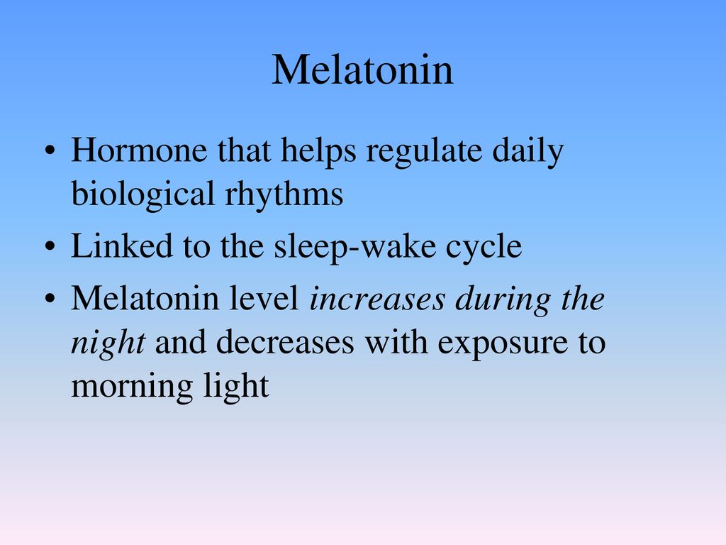 Melatonin Hormone that helps regulate daily biological rhythms
