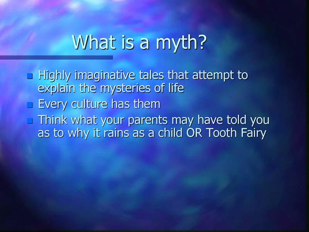 What is a myth Highly imaginative tales that attempt to explain the mysteries of life. Every culture has them.