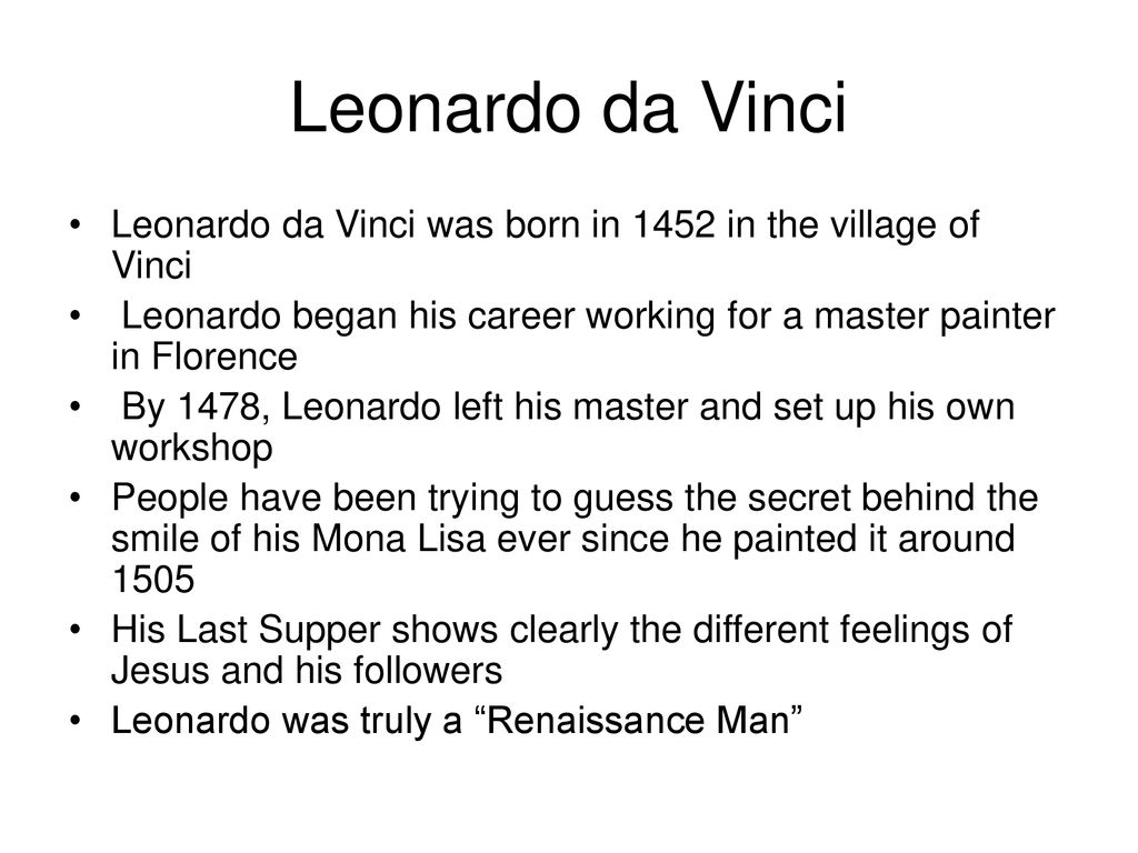 Leonardo da Vinci Leonardo da Vinci was born in 1452 in the village of Vinci. Leonardo began his career working for a master painter in Florence.
