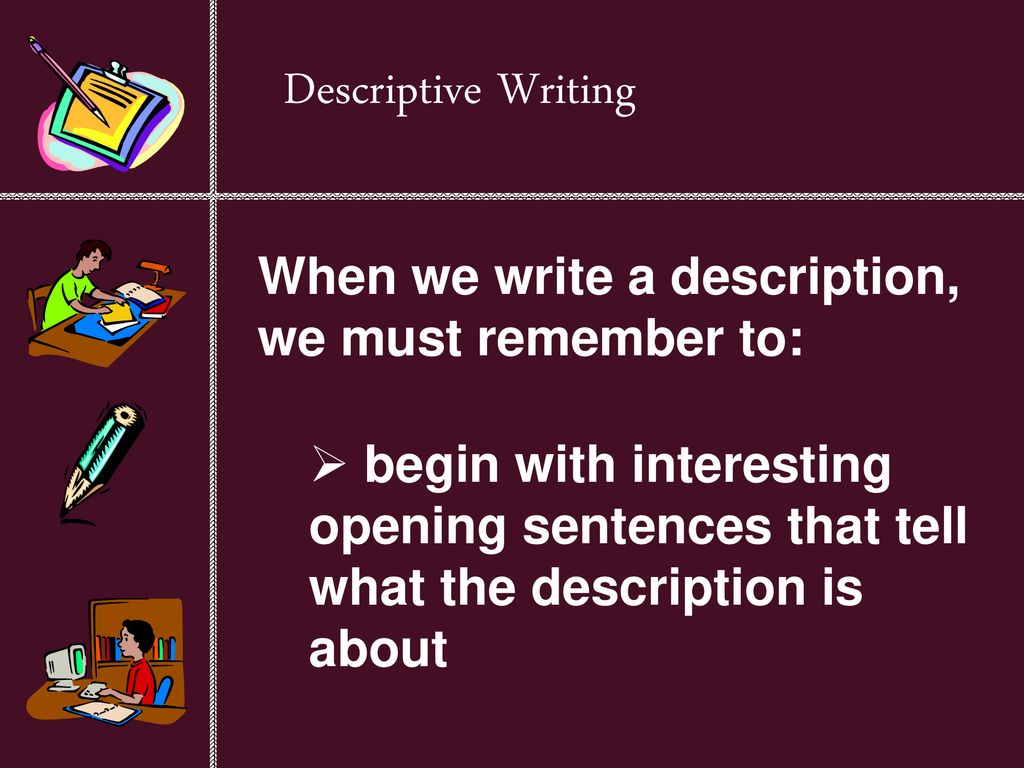 Descriptive Writing When we write a description, we must remember to: