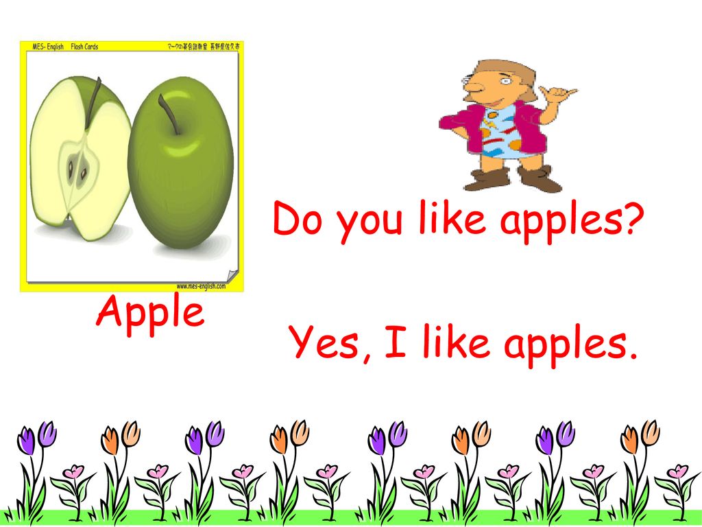 I don t like apple. I like Apples. Do you like Apples? Yes, i do.. Yuk! Мордочка. Do you like Apples? Yes, i do. Yummy! Мордочка. Yes i like Fruit.