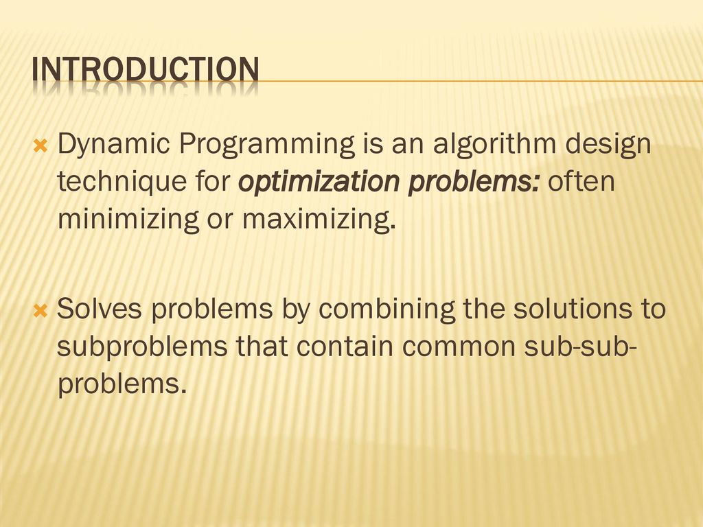 Introduction Dynamic Programming is an algorithm design technique for optimization problems: often minimizing or maximizing.