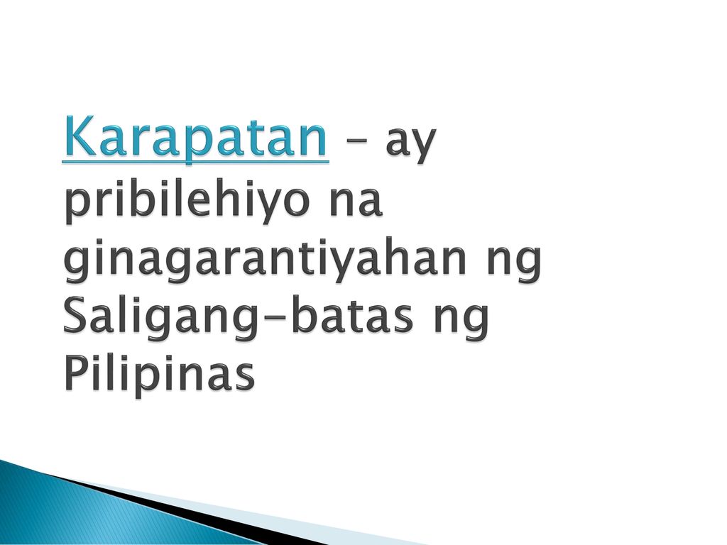 Karapatan – ay pribilehiyo na ginagarantiyahan ng Saligang-batas ng Pilipinas