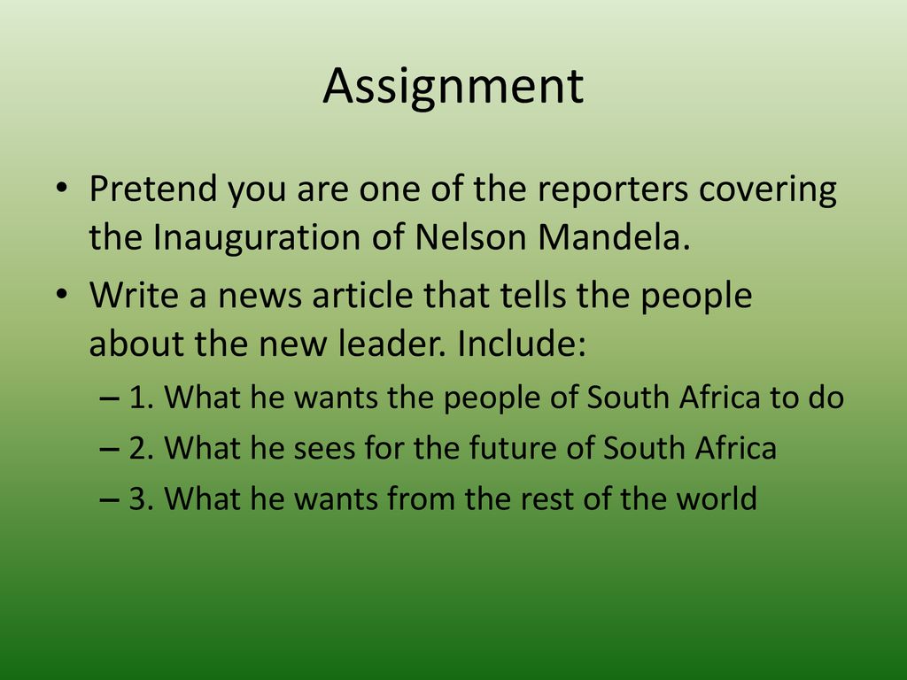 Assignment Pretend you are one of the reporters covering the Inauguration of Nelson Mandela.