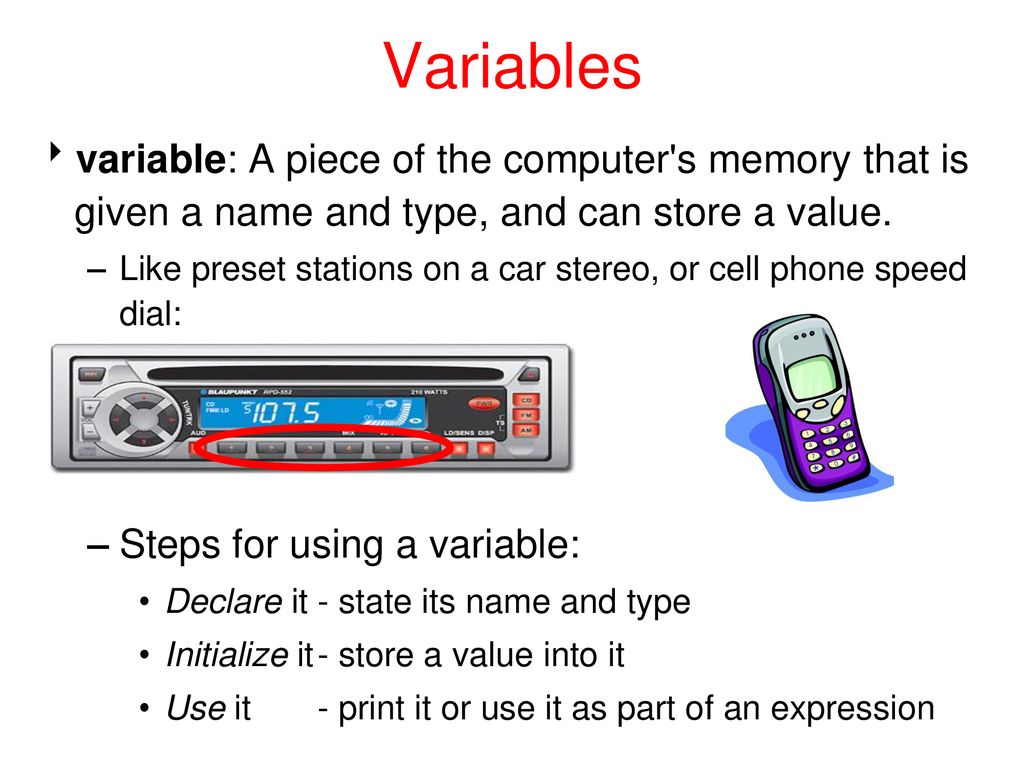 Variables variable: A piece of the computer s memory that is given a name and type, and can store a value.