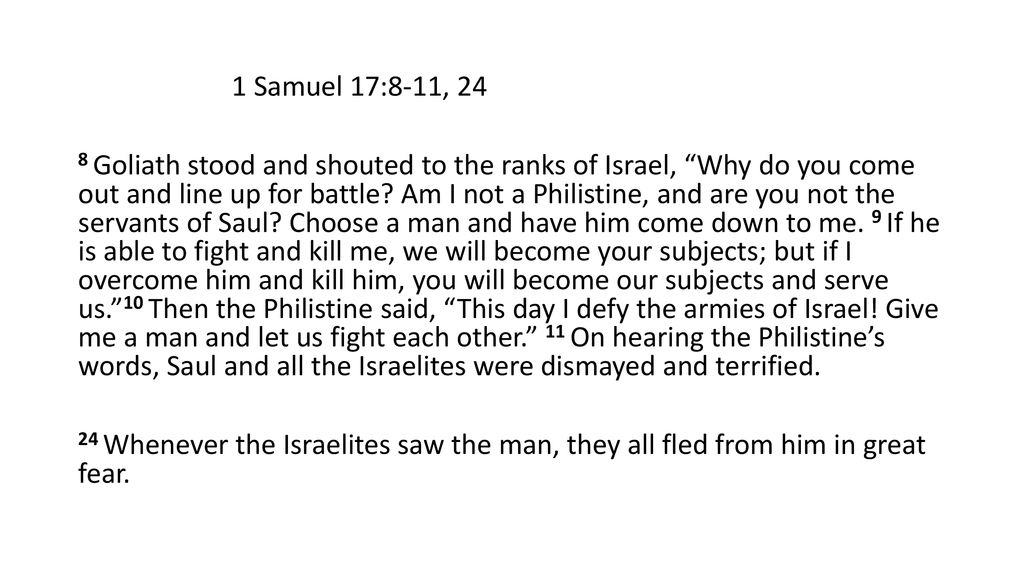 1 Samuel 17:8-11, 24 8 Goliath stood and shouted to the ranks of Israel, Why do you come out and line up for battle.