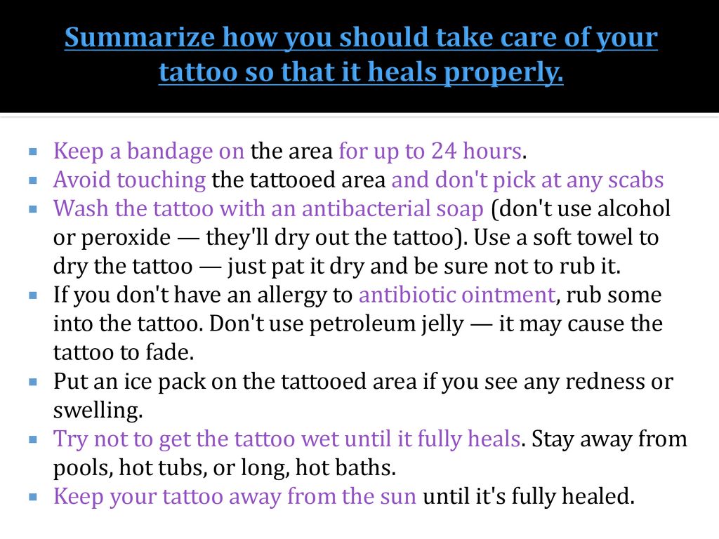 Summarize how you should take care of your tattoo so that it heals properly.